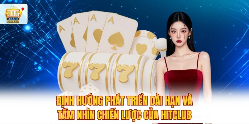 Hitclub 🔥 Đăng Ký Tài Khoản Hit Club Nhận Ưu Đãi 888K 4 Định hướng phát triển dài hạn và tầm nhìn chiến lược của Hitclub