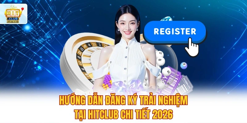 Hitclub 🔥 Đăng Ký Tài Khoản Hit Club Nhận Ưu Đãi 888K 7 Hướng dẫn đăng ký trải nghiệm tại Hitclub chi tiết 2026