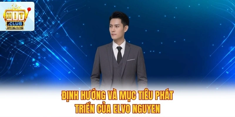 Tác giả Elvo Nguyen - Người Điều Hành Hitclub Đầy Tài Năng 4 Định hướng và mục tiêu phát triển của Elvo Nguyen